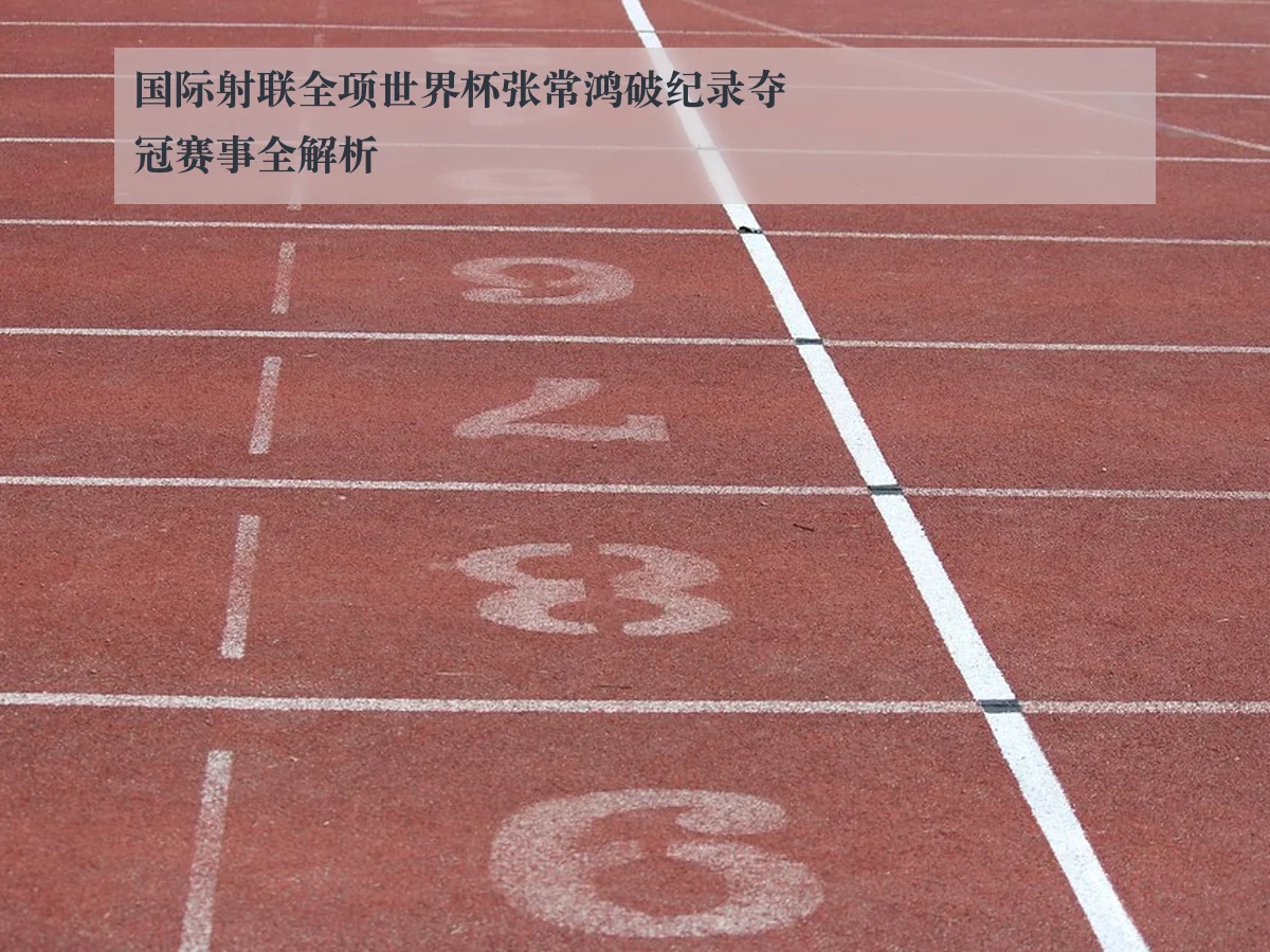 国际射联全项世界杯张常鸿破纪录夺冠赛事全解析