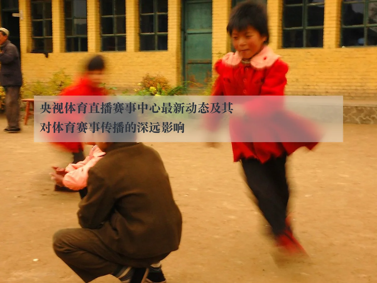 央视体育直播赛事中心最新动态及其对体育赛事传播的深远影响